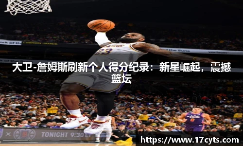 大卫-詹姆斯刷新个人得分纪录：新星崛起，震撼篮坛