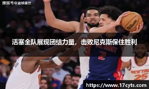 活塞全队展现团结力量，击败尼克斯保住胜利