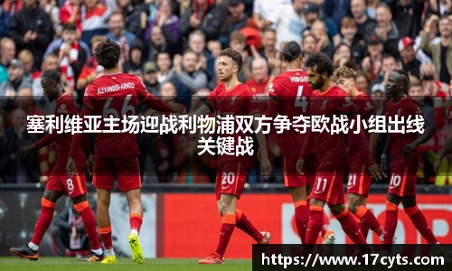 塞利维亚主场迎战利物浦双方争夺欧战小组出线关键战
